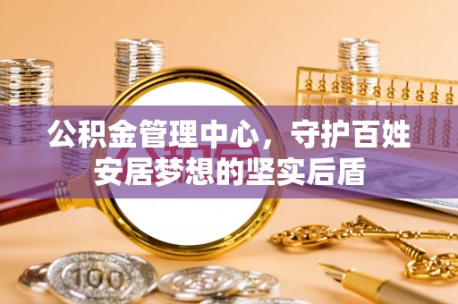 北流公积金管理中心，守护百姓安居梦想的坚实后盾
