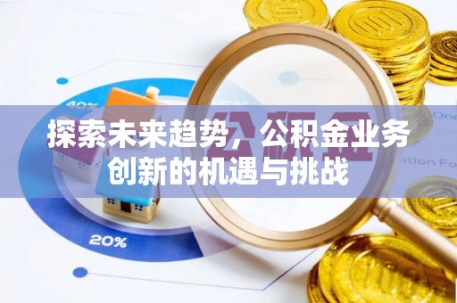 北流探索未来趋势，公积金业务创新的机遇与挑战