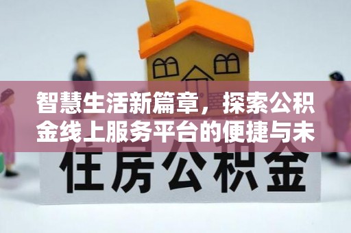 北流智慧生活新篇章，探索公积金线上服务平台的便捷与未来