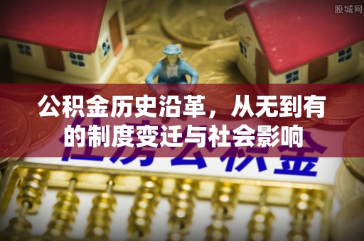 北流公积金历史沿革，从无到有的制度变迁与社会影响