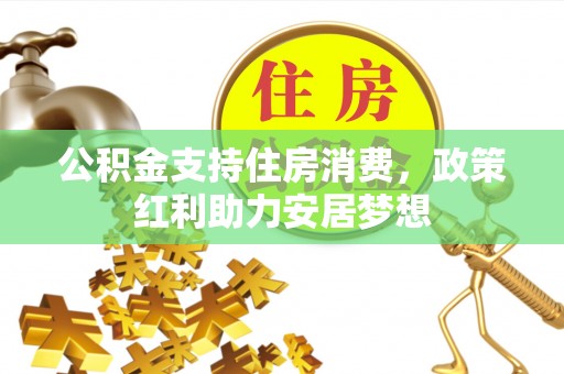 北流公积金支持住房消费，政策红利助力安居梦想