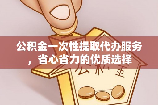 北流公积金一次性提取代办服务，省心省力的优质选择