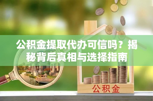 北流公积金提取代办可信吗？揭秘背后真相与选择指南