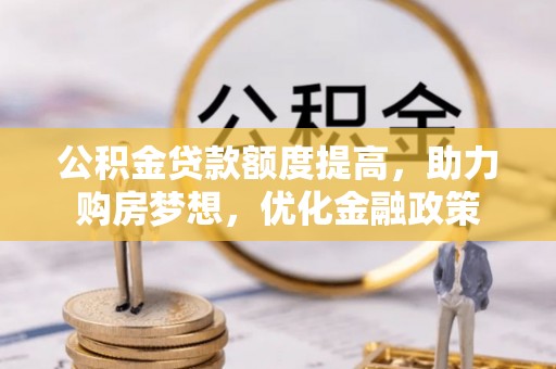 北流公积金贷款额度提高，助力购房梦想，优化金融政策