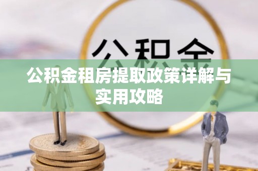 北流公积金租房提取政策详解与实用攻略
