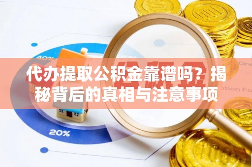 北流代办提取公积金靠谱吗？揭秘背后的真相与注意事项