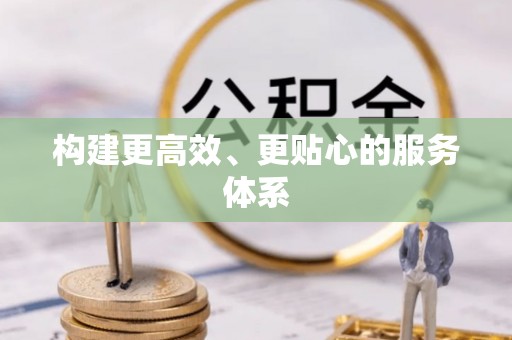 北流构建更高效、更贴心的服务体系