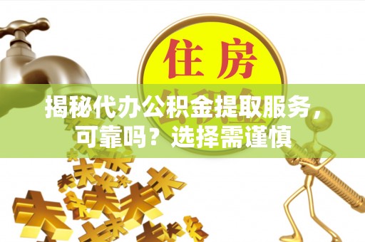北流揭秘代办公积金提取服务，可靠吗？选择需谨慎