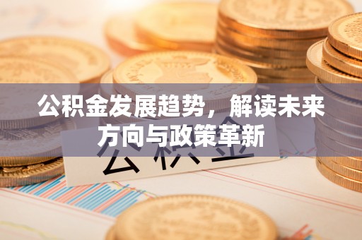 北流公积金发展趋势，解读未来方向与政策革新