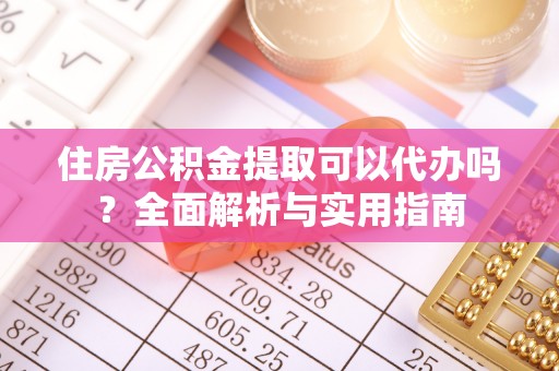 北流住房公积金提取可以代办吗？全面解析与实用指南