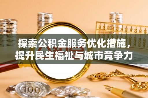 北流探索公积金服务优化措施，提升民生福祉与城市竞争力