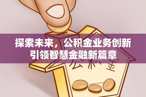 北流探索未来，公积金业务创新引领智慧金融新篇章