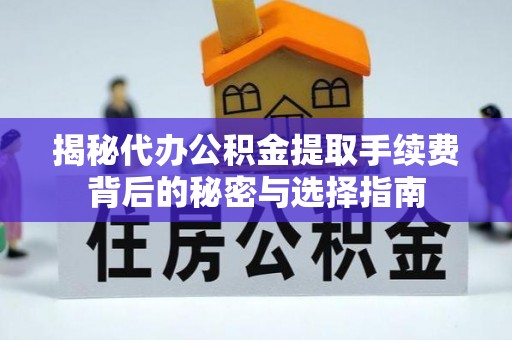 北流揭秘代办公积金提取手续费背后的秘密与选择指南