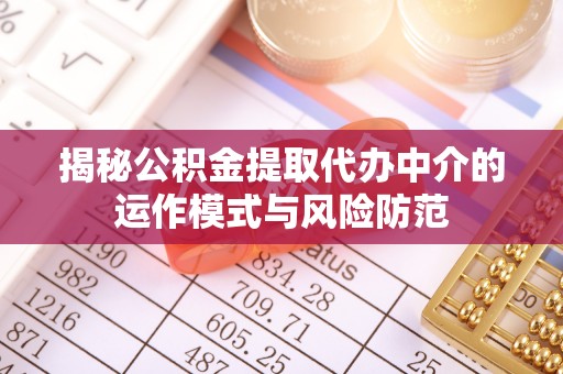 北流揭秘公积金提取代办中介的运作模式与风险防范