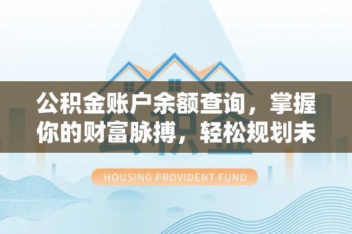 北流公积金账户余额查询，掌握你的财富脉搏，轻松规划未来