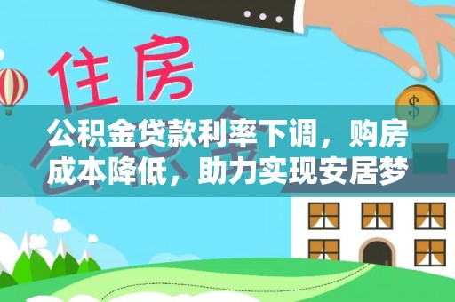 北流公积金贷款利率下调，购房成本降低，助力实现安居梦