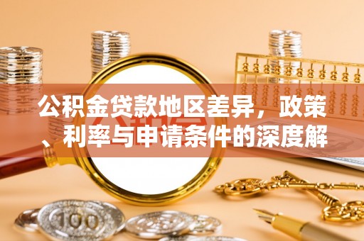北流公积金贷款地区差异，政策、利率与申请条件的深度解析