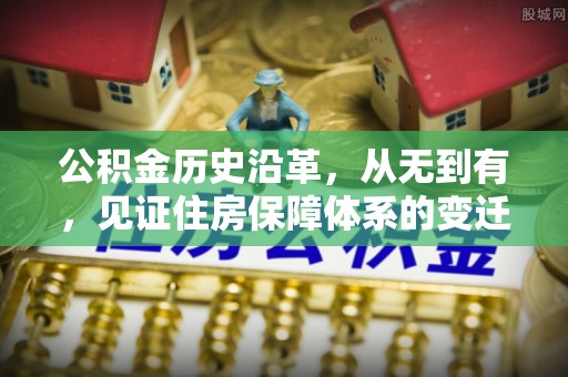 北流公积金历史沿革，从无到有，见证住房保障体系的变迁