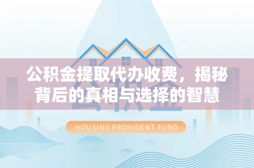 北流公积金提取代办收费，揭秘背后的真相与选择的智慧