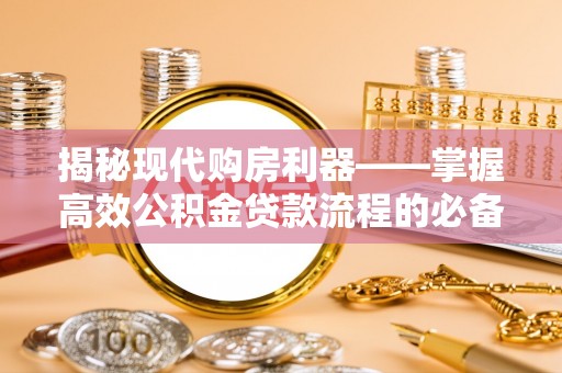 北流揭秘现代购房利器——掌握高效公积金贷款流程的必备指南
