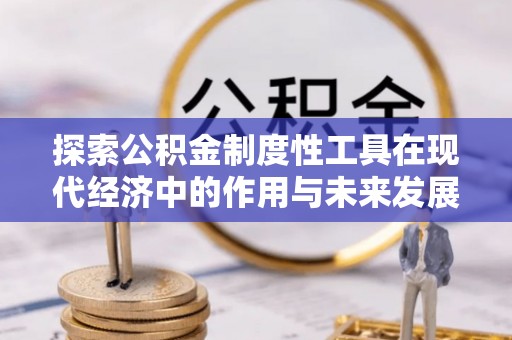 北流探索公积金制度性工具在现代经济中的作用与未来发展