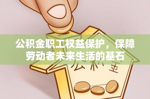 北流公积金职工权益保护，保障劳动者未来生活的基石