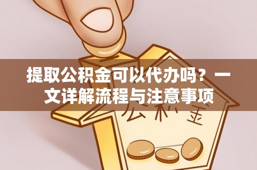北流提取公积金可以代办吗？一文详解流程与注意事项