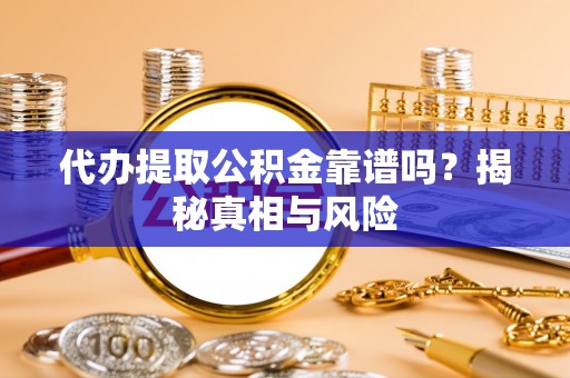 北流代办提取公积金靠谱吗？揭秘真相与风险