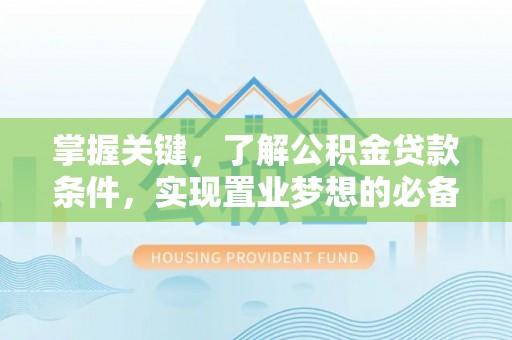 北流掌握关键，了解公积金贷款条件，实现置业梦想的必备指南
