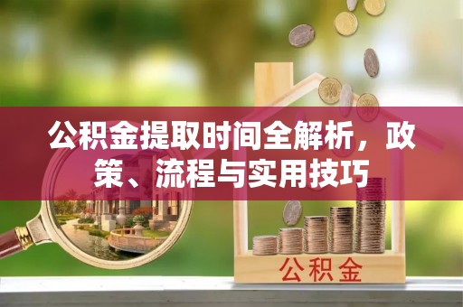 北流公积金提取时间全解析，政策、流程与实用技巧