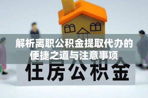 北流解析离职公积金提取代办的便捷之道与注意事项