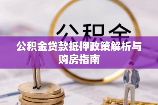 北流公积金贷款抵押政策解析与购房指南