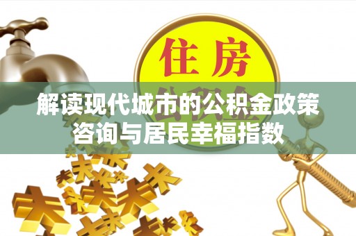 北流解读现代城市的公积金政策咨询与居民幸福指数