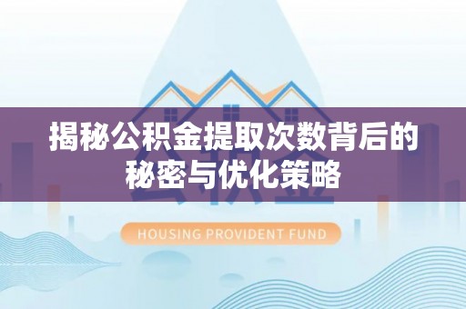 北流揭秘公积金提取次数背后的秘密与优化策略