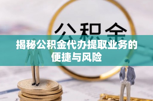 北流揭秘公积金代办提取业务的便捷与风险