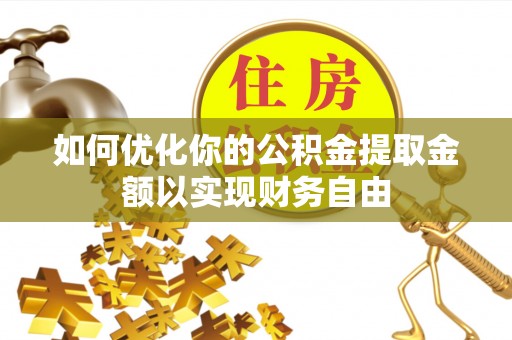 北流如何优化你的公积金提取金额以实现财务自由