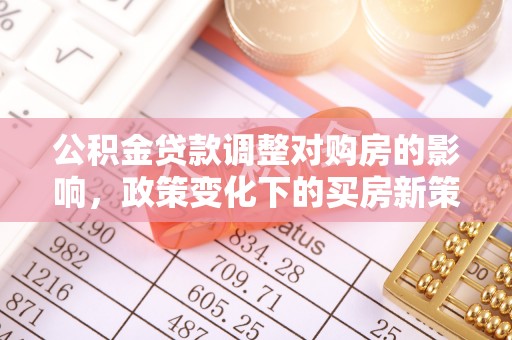 北流公积金贷款调整对购房的影响，政策变化下的买房新策略