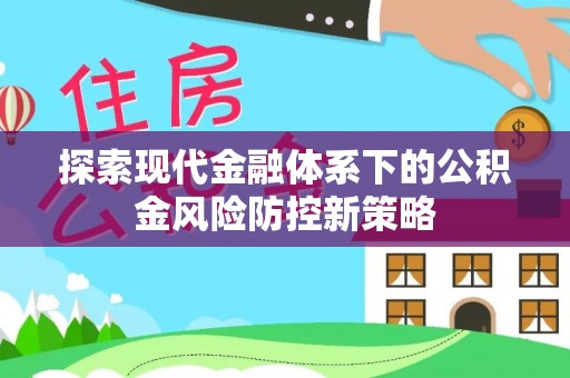 北流探索现代金融体系下的公积金风险防控新策略