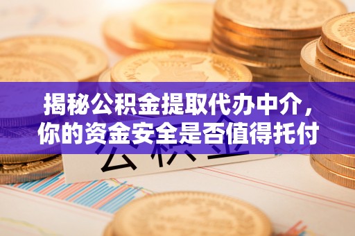北流揭秘公积金提取代办中介，你的资金安全是否值得托付？