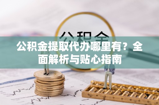 北流公积金提取代办哪里有？全面解析与贴心指南
