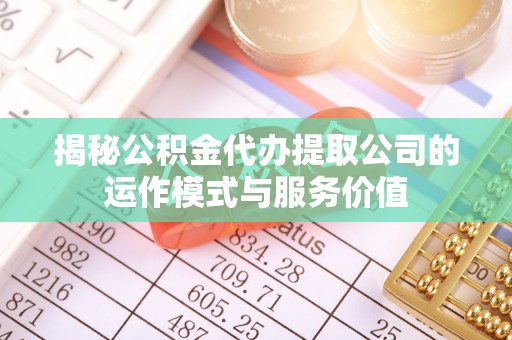 北流揭秘公积金代办提取公司的运作模式与服务价值