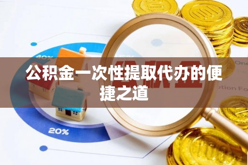 北流公积金一次性提取代办的便捷之道