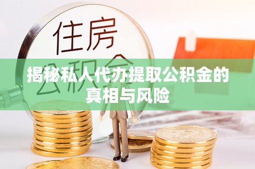 北流揭秘私人代办提取公积金的真相与风险