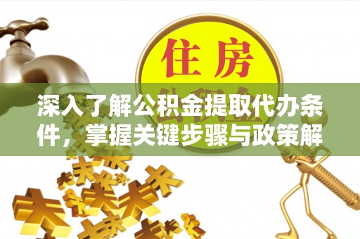 北流深入了解公积金提取代办条件，掌握关键步骤与政策解读