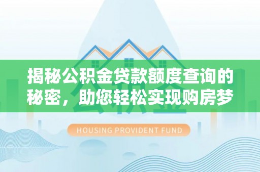 北流揭秘公积金贷款额度查询的秘密，助您轻松实现购房梦想