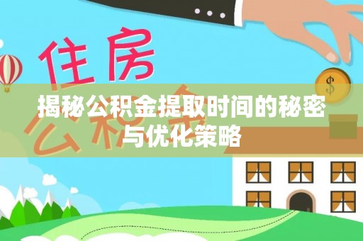 北流揭秘公积金提取时间的秘密与优化策略