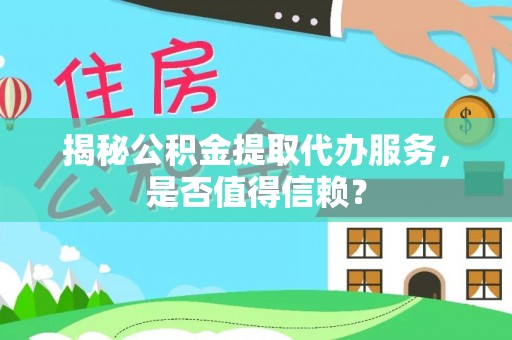 北流揭秘公积金提取代办服务，是否值得信赖？