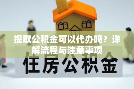 北流提取公积金可以代办吗？详解流程与注意事项