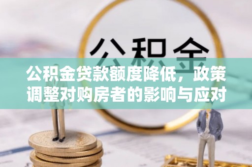 北流公积金贷款额度降低，政策调整对购房者的影响与应对策略