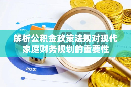 北流解析公积金政策法规对现代家庭财务规划的重要性